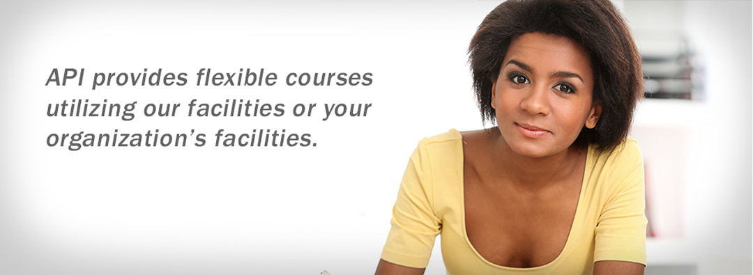 API provides flexible courses utilizing our facilities or your organization's facilities.